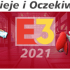 [E3 2021] Electronic Entertainment Experience - nadzieje i oczekiwania